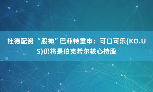 杜德配资 “股神”巴菲特重申：可口可乐(KO.US)仍将是伯克希尔核心持股
