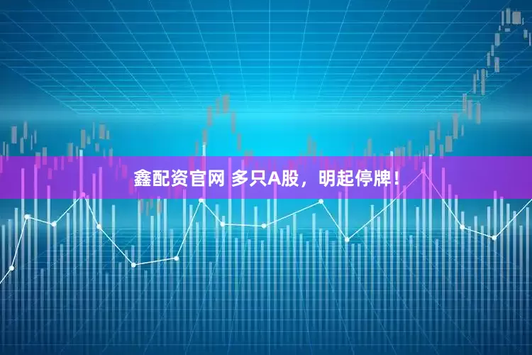 鑫配资官网 多只A股，明起停牌！
