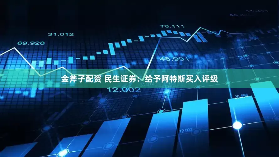 金斧子配资 民生证券：给予阿特斯买入评级
