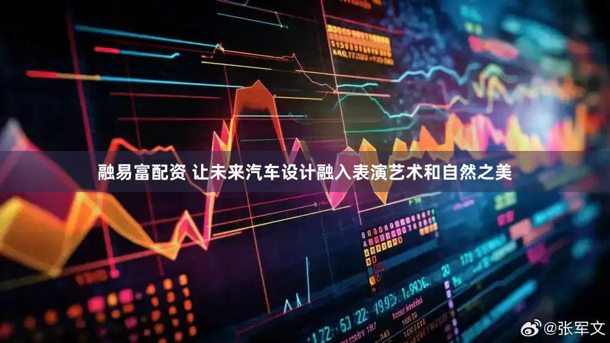 融易富配资 让未来汽车设计融入表演艺术和自然之美
