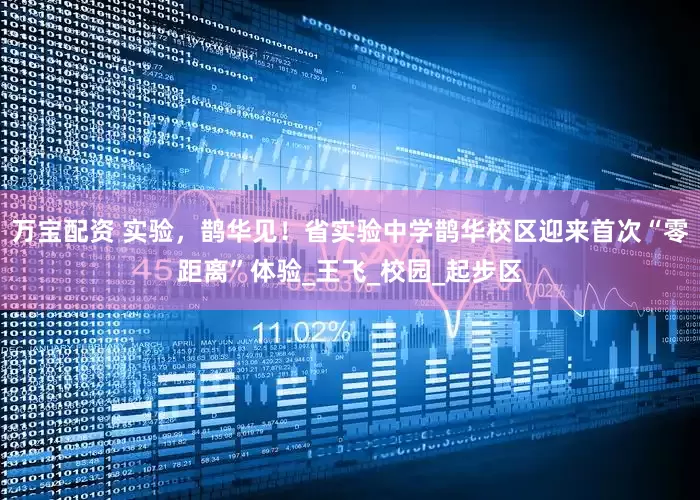 万宝配资 实验，鹊华见！省实验中学鹊华校区迎来首次“零距离”体验_王飞_校园_起步区