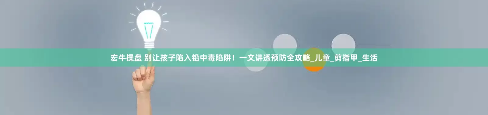 宏牛操盘 别让孩子陷入铅中毒陷阱！一文讲透预防全攻略_儿童_剪指甲_生活