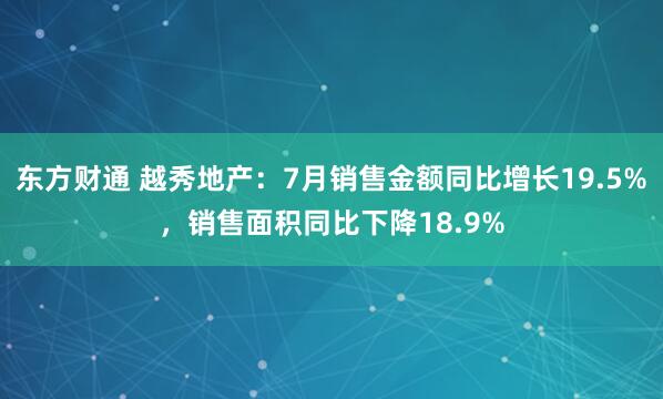 东方财通 越秀地产：7月销售金额同比增长19.5%，销售面积同比下降18.9%
