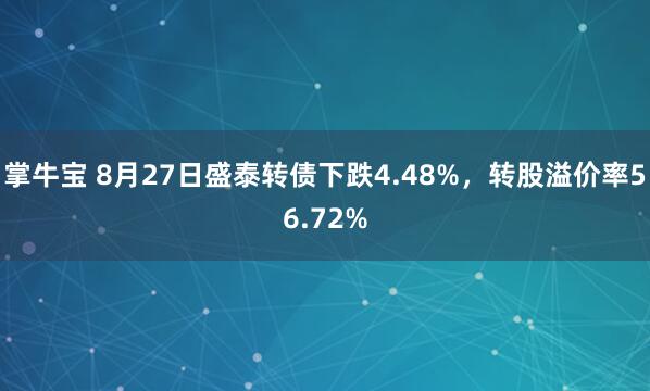 掌牛宝 8月27日盛泰转债下跌4.48%，转股溢价率56.72%